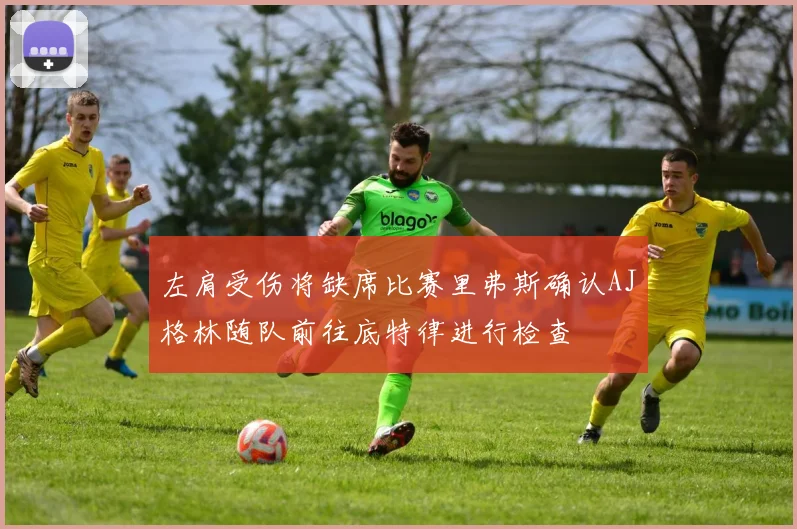 左肩受伤将缺席比赛里弗斯确认AJ格林随队前往底特律进行检查