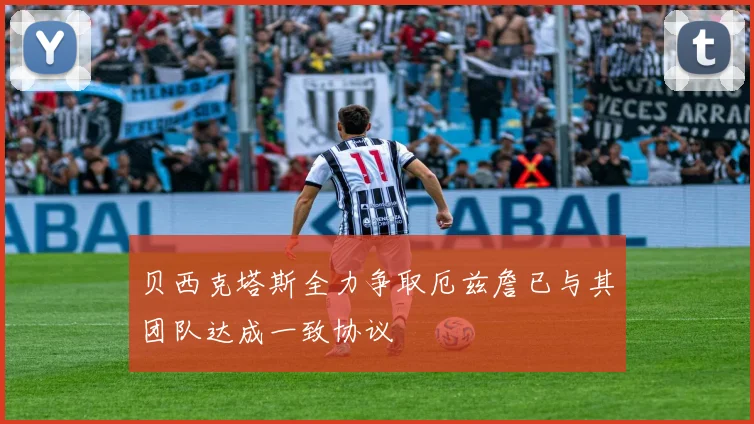 贝西克塔斯全力争取厄兹詹已与其团队达成一致协议