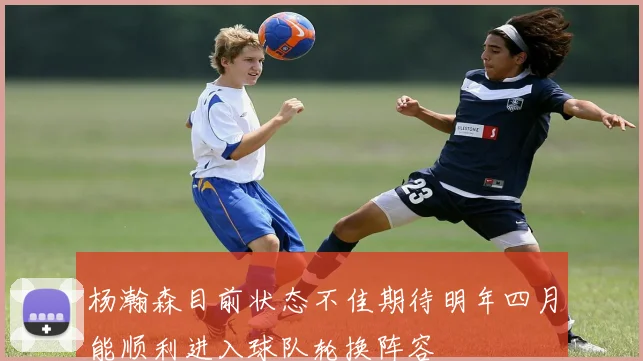 杨瀚森目前状态不佳期待明年四月能顺利进入球队轮换阵容