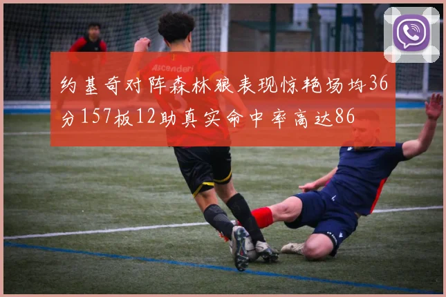 约基奇对阵森林狼表现惊艳场均36分157板12助真实命中率高达86