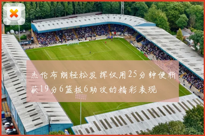 杰伦布朗轻松发挥仅用25分钟便斩获19分6篮板6助攻的精彩表现