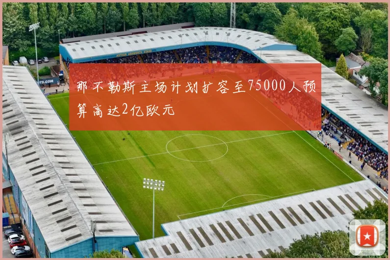 那不勒斯主场计划扩容至75000人预算高达2亿欧元