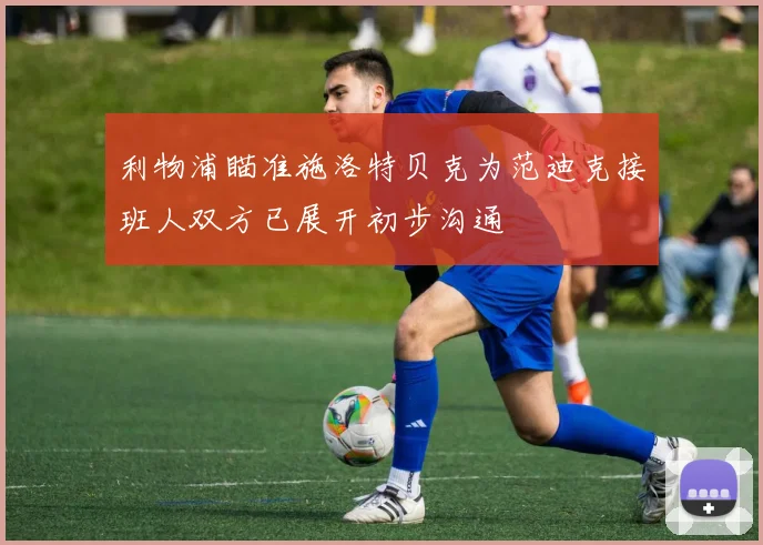 利物浦瞄准施洛特贝克为范迪克接班人双方已展开初步沟通