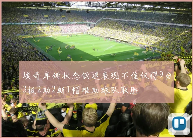 埃奇库姆状态低迷表现不佳仅得9分3板2助2断1帽难助球队取胜