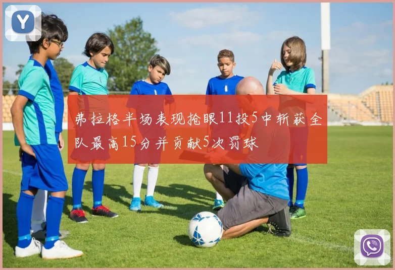 弗拉格半场表现抢眼11投5中斩获全队最高15分并贡献5次罚球