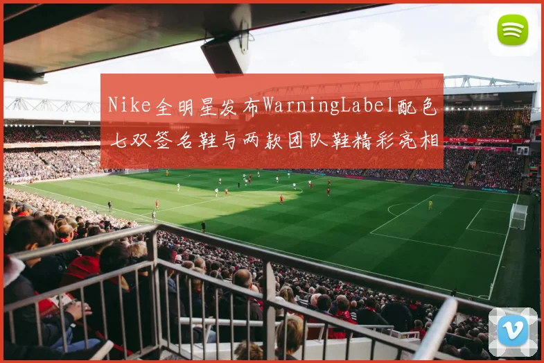 Nike全明星发布WarningLabel配色七双签名鞋与两款团队鞋精彩亮相