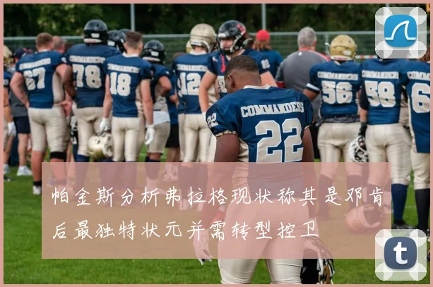 帕金斯分析弗拉格现状称其是邓肯后最独特状元并需转型控卫