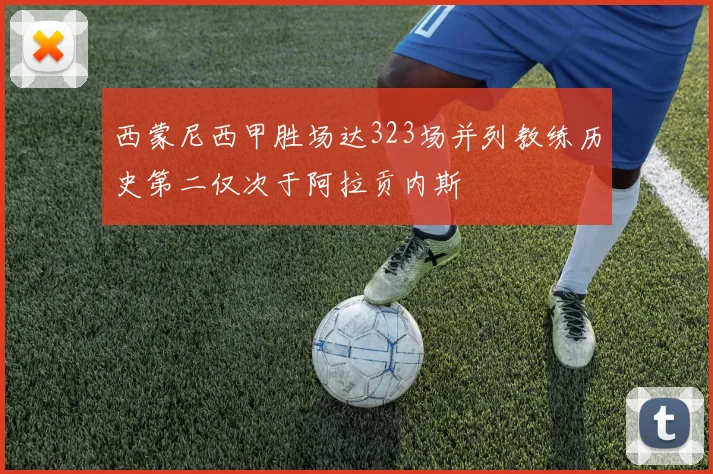 西蒙尼西甲胜场达323场并列教练历史第二仅次于阿拉贡内斯