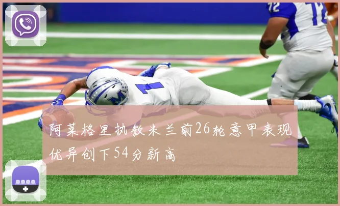 阿莱格里执教米兰前26轮意甲表现优异创下54分新高