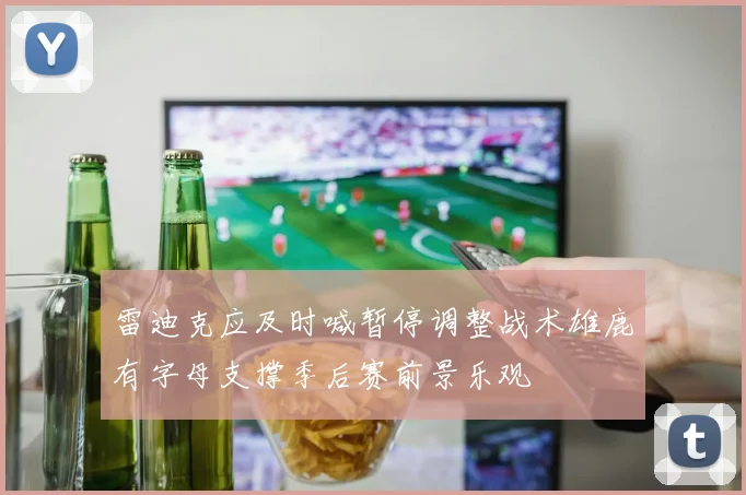 雷迪克应及时喊暂停调整战术雄鹿有字母支撑季后赛前景乐观