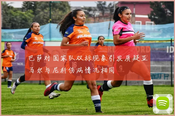 巴萨对国家队双标现象引发质疑亚马尔与尼科伤病情况相同