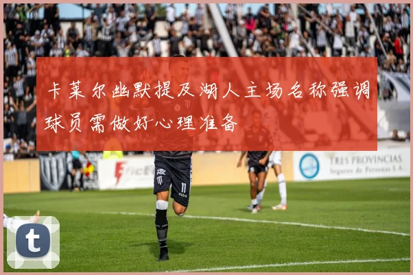 卡莱尔幽默提及湖人主场名称强调球员需做好心理准备
