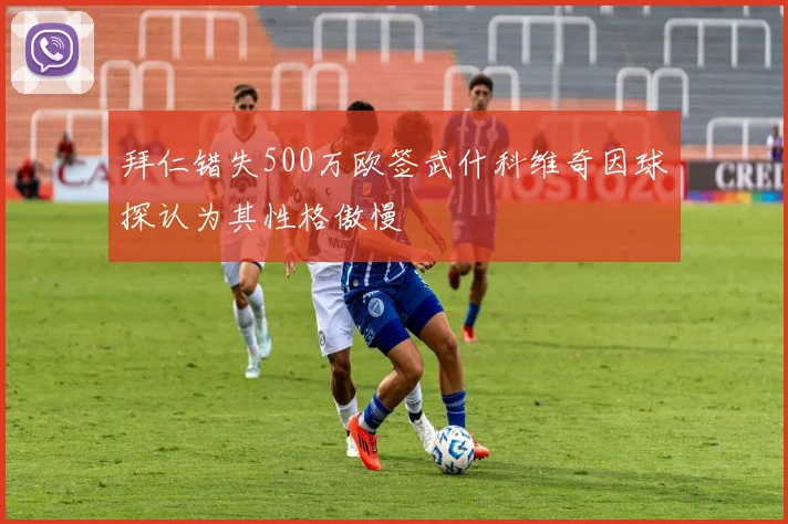 拜仁错失500万欧签武什科维奇因球探认为其性格傲慢