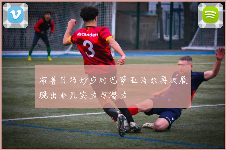 布鲁日巧妙应对巴萨亚马尔再次展现出非凡实力与潜力