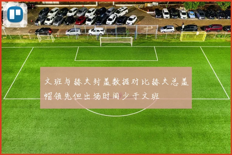 文班与赫夫封盖数据对比赫夫总盖帽领先但出场时间少于文班
