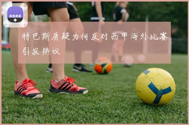 特巴斯质疑为何反对西甲海外比赛引发热议