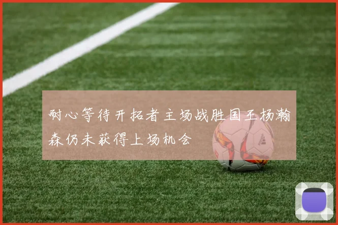 耐心等待开拓者主场战胜国王杨瀚森仍未获得上场机会