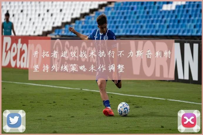 开拓者进攻战术执行不力斯普利特坚持外线策略未作调整